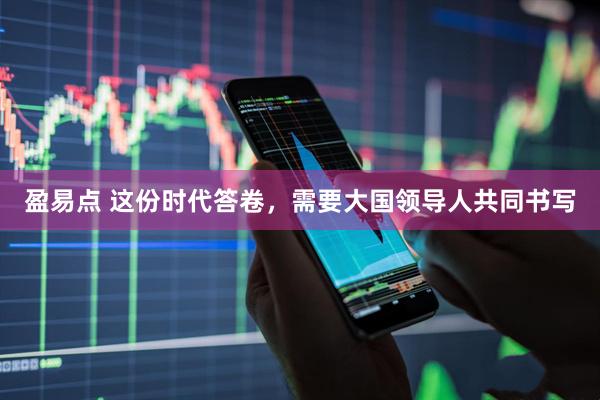 盈易点 这份时代答卷，需要大国领导人共同书写